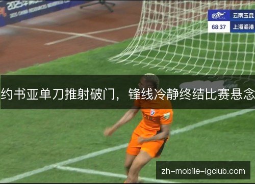 约书亚单刀推射破门,锋线冷静终结比赛悬念 约书亚单刀推射破门,锋线冷静终结比赛悬念