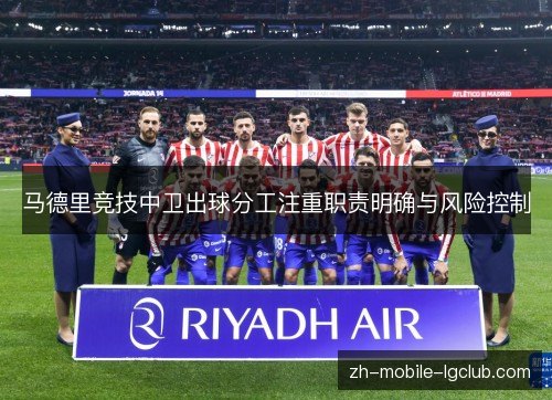 马德里竞技中卫出球分工注重职责明确与风险控制