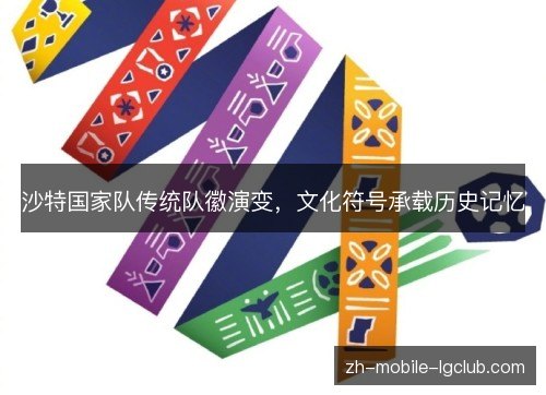 沙特国家队传统队徽演变,文化符号承载历史记忆 沙特国家队传统队徽演变,文化符号承载历史记忆